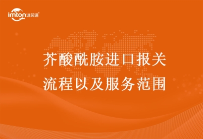 芥酸酰胺進口報關(guān)流程以及服務(wù)范圍