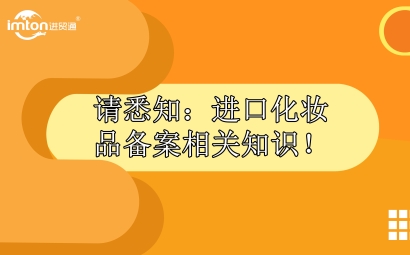 請(qǐng)悉知：進(jìn)口化妝品報(bào)關(guān)備案相關(guān)知識(shí)！