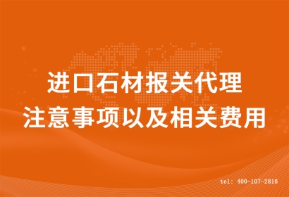 進(jìn)口石材報(bào)關(guān)代理的注意事項(xiàng)以及相關(guān)費(fèi)用