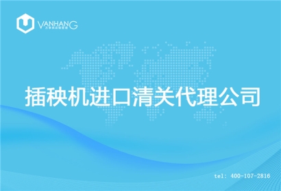 【插秧機進口清關代理公司】告訴你插秧機進口流程