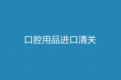 口腔用品進口清關(guān)一站式代理流程以及資料