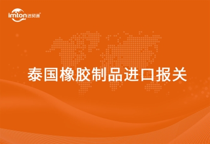 泰國橡膠制品進口報關代理的流程
