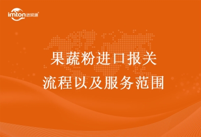 果蔬粉進(jìn)口報關(guān)流程以及服務(wù)范圍