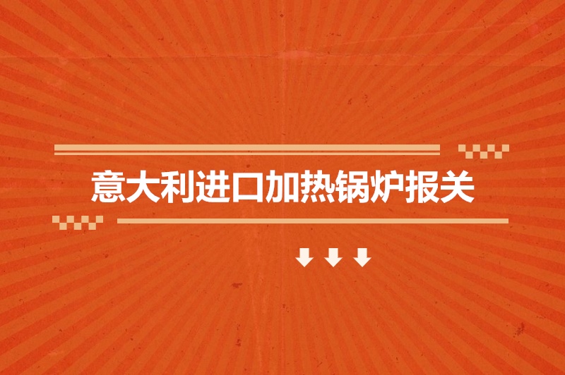 1678963220378435.jpg 意大利進(jìn)口加熱鍋爐報(bào)關(guān).jpg